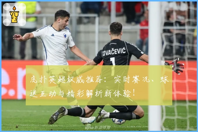 虎扑英超权威推荐：实时赛况、球迷互动与精彩解析新体验！