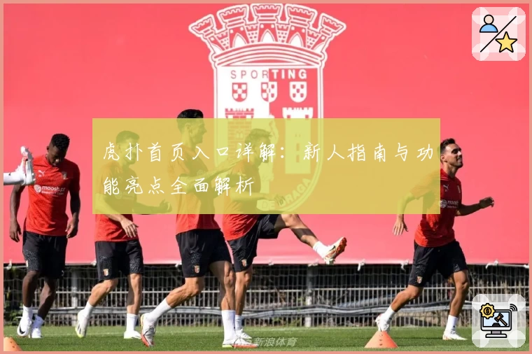 虎扑首页入口详解：新人指南与功能亮点全面解析