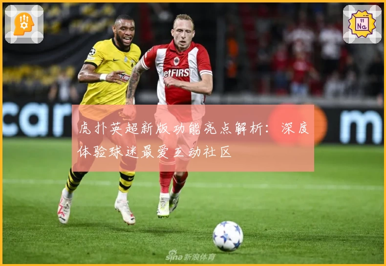 虎扑英超新版功能亮点解析：深度体验球迷最爱互动社区