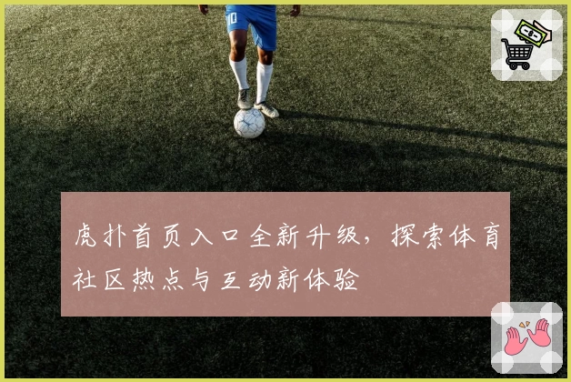虎扑首页入口全新升级，探索体育社区热点与互动新体验