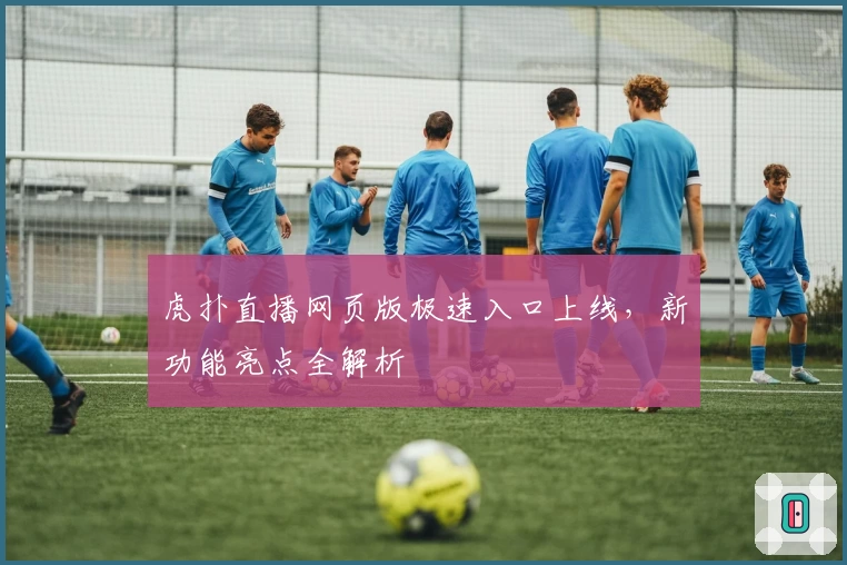虎扑直播网页版极速入口上线，新功能亮点全解析