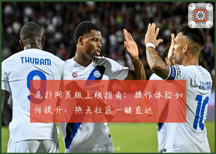 虎扑网页版上线指南：操作体验如何提升，热点社区一键直达