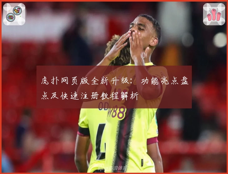 虎扑网页版全新升级：功能亮点盘点及快速注册教程解析