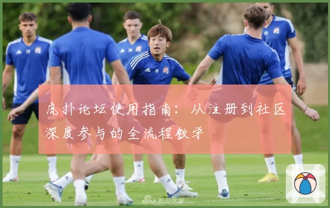 虎扑论坛使用指南：从注册到社区深度参与的全流程教学