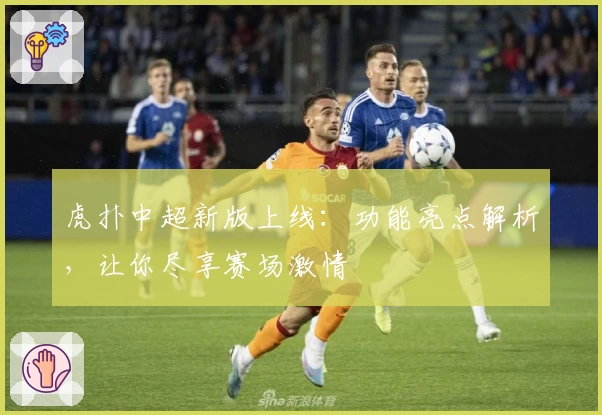 虎扑中超新版上线：功能亮点解析，让你尽享赛场激情