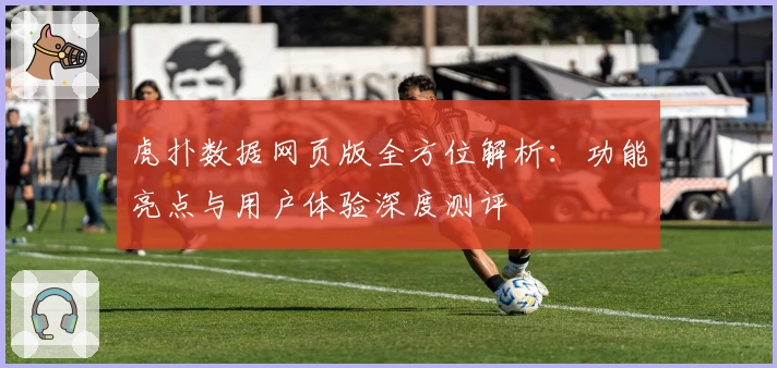 虎扑数据网页版全方位解析：功能亮点与用户体验深度测评