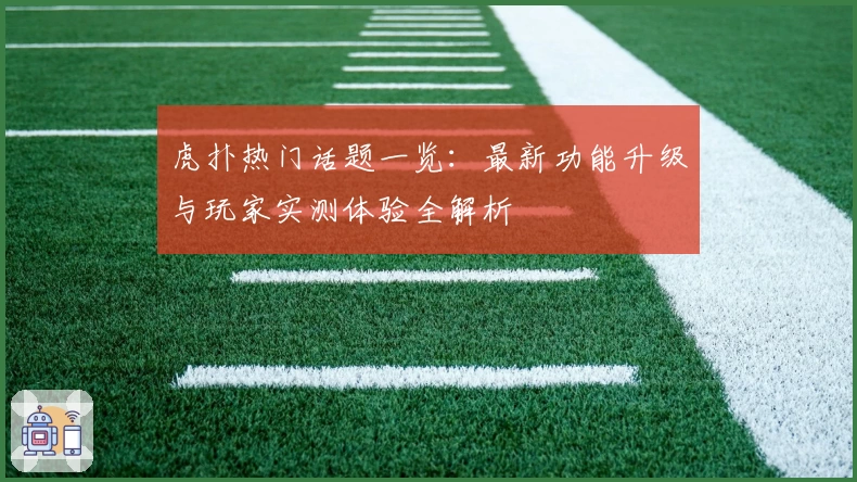 虎扑热门话题一览：最新功能升级与玩家实测体验全解析