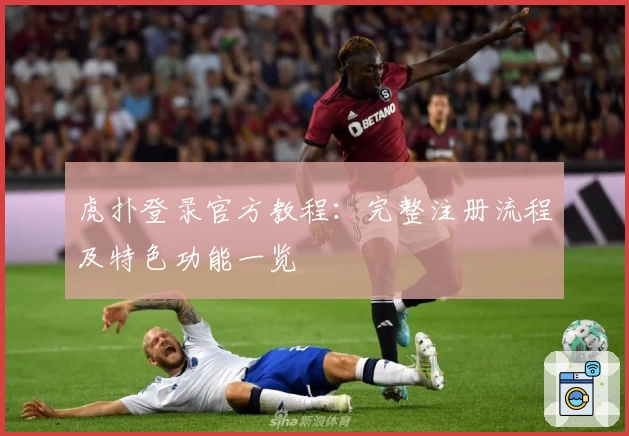 虎扑登录官方教程：完整注册流程及特色功能一览