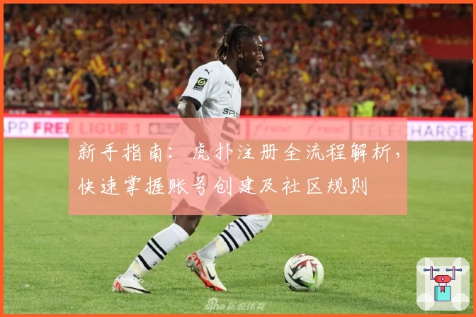 新手指南：虎扑注册全流程解析，快速掌握账号创建及社区规则