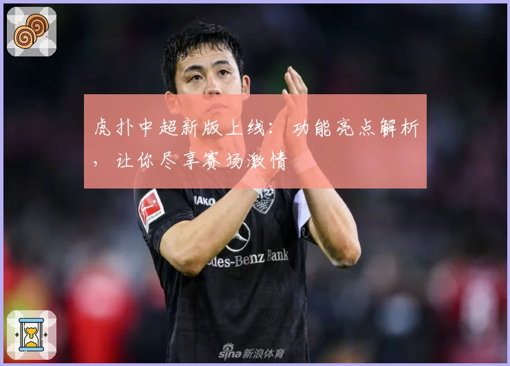 虎扑中超新版上线：功能亮点解析，让你尽享赛场激情