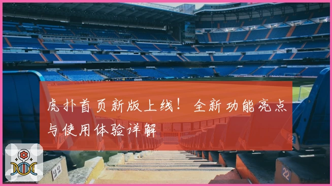 虎扑首页新版上线！全新功能亮点与使用体验详解