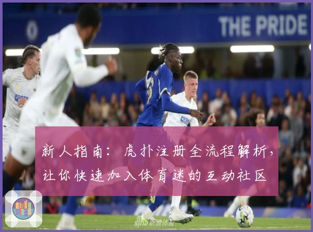 新人指南：虎扑注册全流程解析，让你快速加入体育迷的互动社区