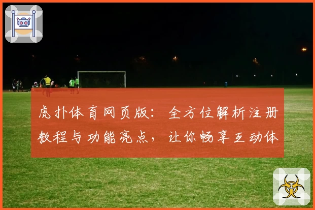 虎扑体育网页版：全方位解析注册教程与功能亮点，让你畅享互动体验