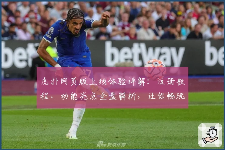虎扑网页版上线体验详解：注册教程、功能亮点全盘解析，让你畅玩体育社区