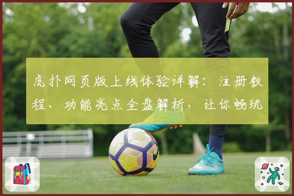 虎扑网页版上线体验详解：注册教程、功能亮点全盘解析，让你畅玩体育社区