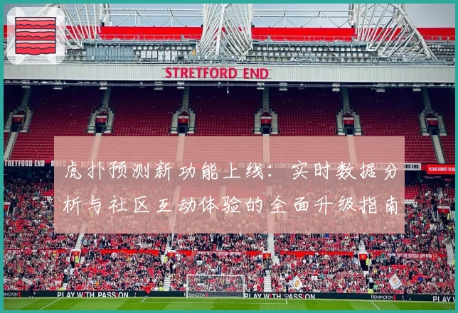 虎扑预测新功能上线：实时数据分析与社区互动体验的全面升级指南