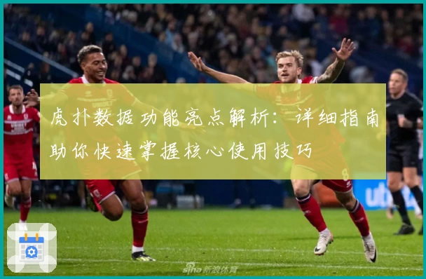 虎扑数据功能亮点解析：详细指南助你快速掌握核心使用技巧